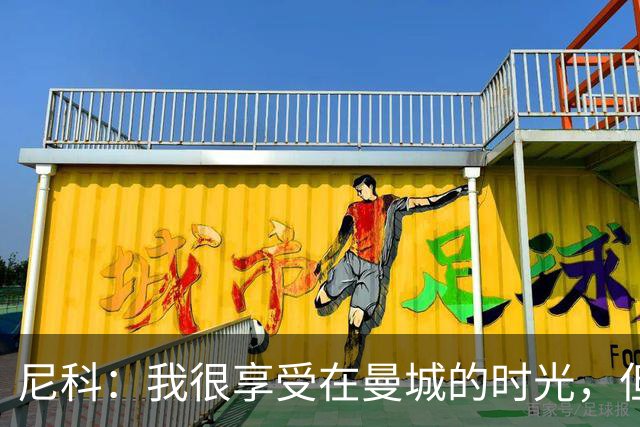 尼科：我很享受在曼城的时光，但我希望能够获得更多出场机会
