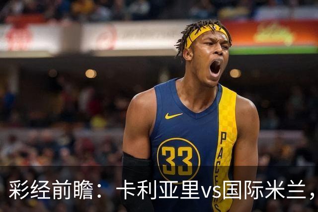 彩经前瞻：卡利亚里vs国际米兰，预计国米两球完胜对手