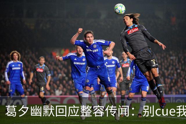 葛夕幽默回应整容传闻：别cue我，我也很无奈